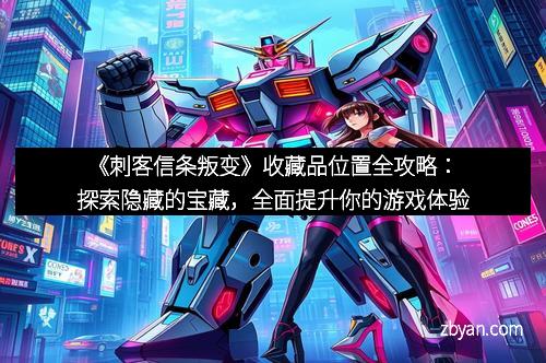 《刺客信条叛变》收藏品位置全攻略：探索隐藏的宝藏，全面提升你的游戏体验