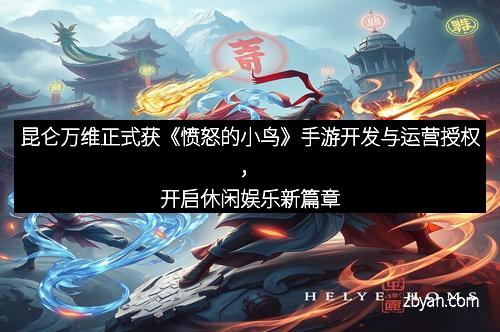 昆仑万维正式获《愤怒的小鸟》手游开发与运营授权，开启休闲娱乐新篇章